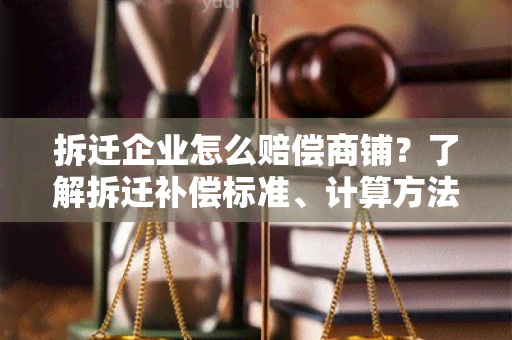 拆迁企业怎么赔偿商铺？了解拆迁补偿标准、计算方法及法律规定！