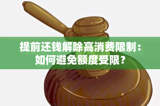 提前还钱解除高消费限制：如何避免额度受限？