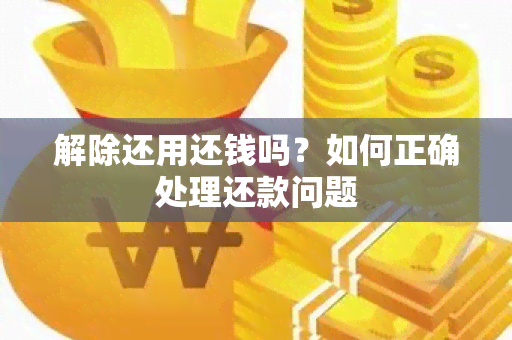 解除还用还钱吗？如何正确处理还款问题