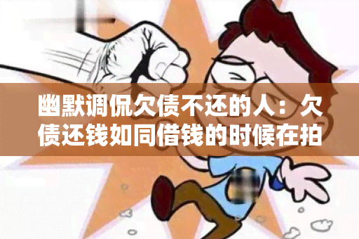 幽默调侃欠债不还的人：欠债还钱如同借钱的时候在拍电影