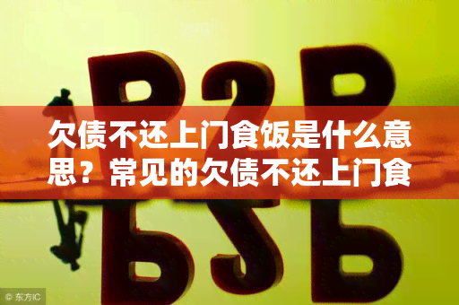 欠债不还上门食饭是什么意思？常见的欠债不还上门食饭案例及处理方法