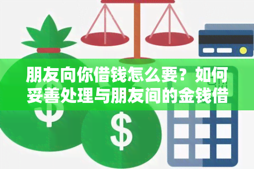 朋友向你借钱怎么要？如何妥善处理与朋友间的金钱借贷关系