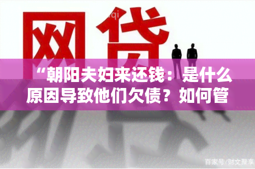 “朝阳夫妇来还钱：是什么原因导致他们欠债？如何管理个人财务避免欠债情况？”