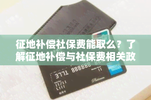 征地补偿社保费能取么？了解征地补偿与社保费相关政策规定