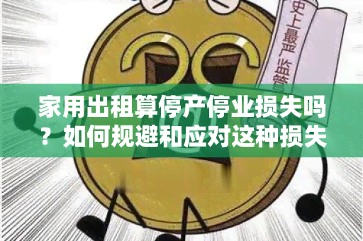 家用出租算停产停业损失吗？如何规避和应对这种损失？