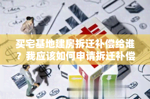 买宅基地建房拆迁补偿给谁？我应该如何申请拆迁补偿？