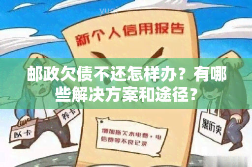 邮政欠债不还怎样办？有哪些解决方案和途径？