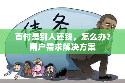 首付是别人还钱，怎么办？用户需求解决方案