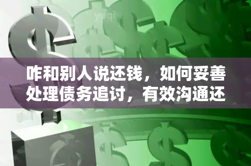 咋和别人说还钱，如何妥善处理债务追讨，有效沟通还款事宜