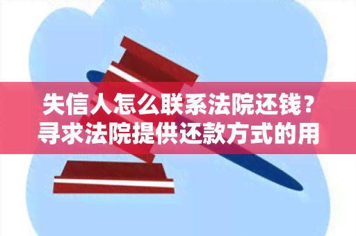 失信人怎么联系法院还钱？寻求法院提供还款方式的用户需求