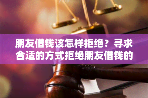 朋友借钱该怎样拒绝？寻求合适的方式拒绝朋友借钱的用户需求