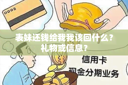 表妹还钱给我我该回什么？礼物或信息？