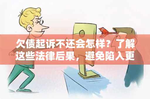 欠债起诉不还会怎样？了解这些法律后果，避免陷入更深的困境