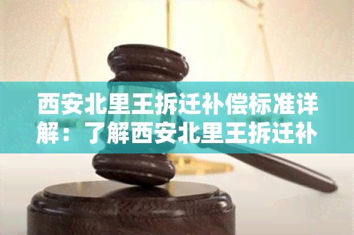 西安北里王拆迁补偿标准详解：了解西安北里王拆迁补偿标准的具体内容