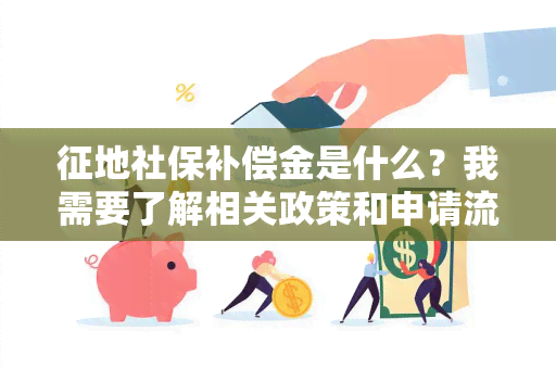 征地社保补偿金是什么？我需要了解相关政策和申请流程。