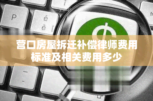 营口房屋拆迁补偿律师费用标准及相关费用多少