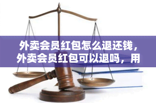 外卖会员红包怎么退还钱，外卖会员红包可以退吗，用完了怎么办，商家出钱吗