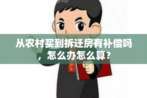 从农村买到拆迁房有补偿吗，怎么办怎么算？