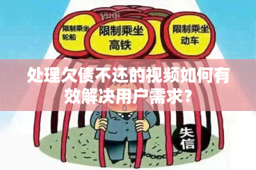 处理欠债不还的视频如何有效解决用户需求？