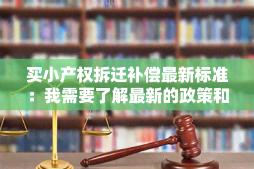 买小产权拆迁补偿最新标准：我需要了解最新的政策和规定