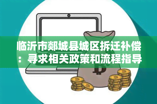 临沂市郯城县城区拆迁补偿：寻求相关政策和流程指导