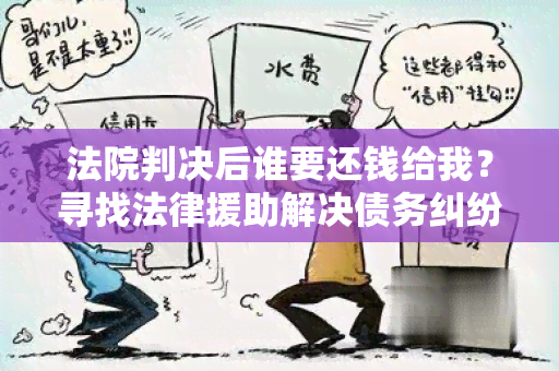 法院判决后谁要还钱给我？寻找法律援助解决债务纠纷