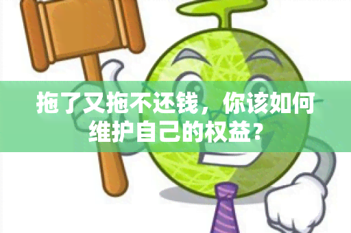 拖了又拖不还钱，你该如何维护自己的权益？