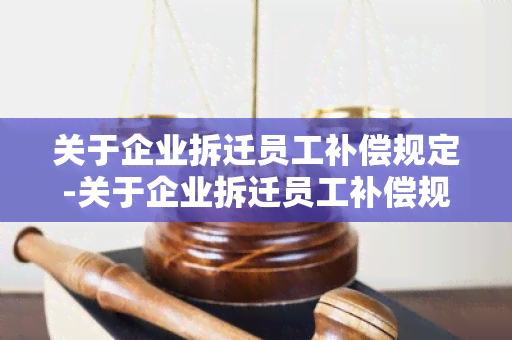 关于企业拆迁员工补偿规定-关于企业拆迁员工补偿规定最新