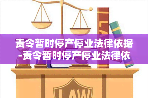 责令暂时停产停业法律依据-责令暂时停产停业法律依据是什么