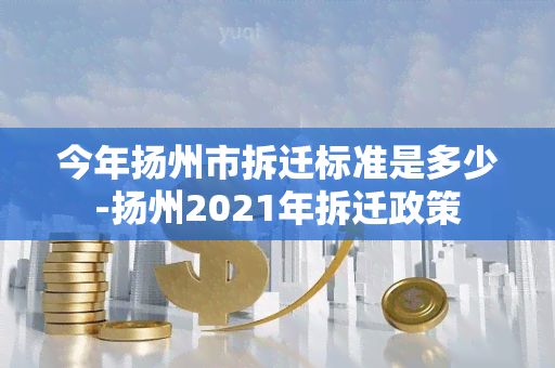 今年扬州市拆迁标准是多少-扬州2021年拆迁政策