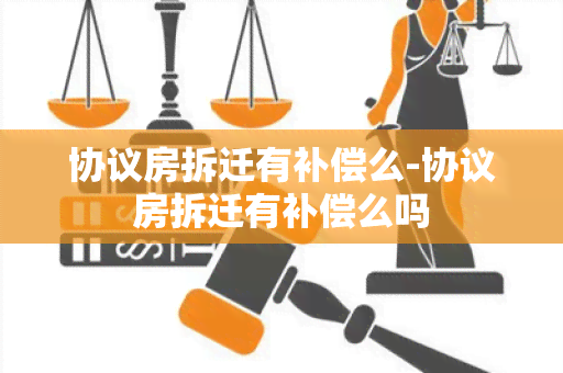 协议房拆迁有补偿么-协议房拆迁有补偿么吗