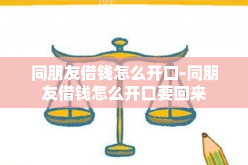 同朋友借钱怎么开口-同朋友借钱怎么开口要回来