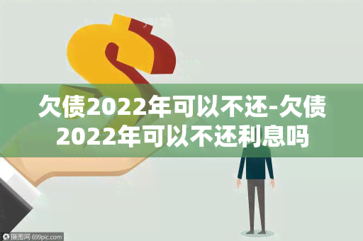 欠债2022年可以不还-欠债2022年可以不还利息吗