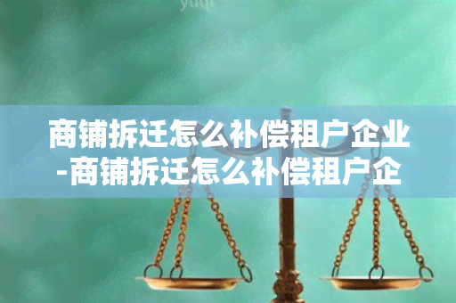 商铺拆迁怎么补偿租户企业-商铺拆迁怎么补偿租户企业所得税