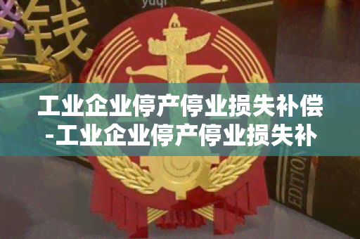 工业企业停产停业损失补偿-工业企业停产停业损失补偿标准2023年