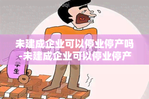 未建成企业可以停业停产吗-未建成企业可以停业停产吗合法吗