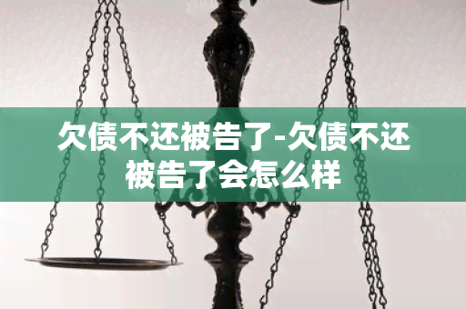 欠债不还被告了-欠债不还被告了会怎么样