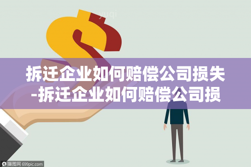 拆迁企业如何赔偿公司损失-拆迁企业如何赔偿公司损失费用