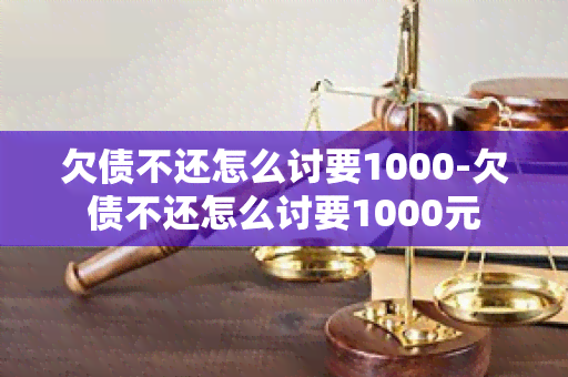 欠债不还怎么讨要1000-欠债不还怎么讨要1000元