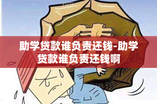 助学贷款谁负责还钱-助学贷款谁负责还钱啊