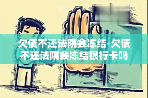 欠债不还法院会冻结-欠债不还法院会冻结银行卡吗