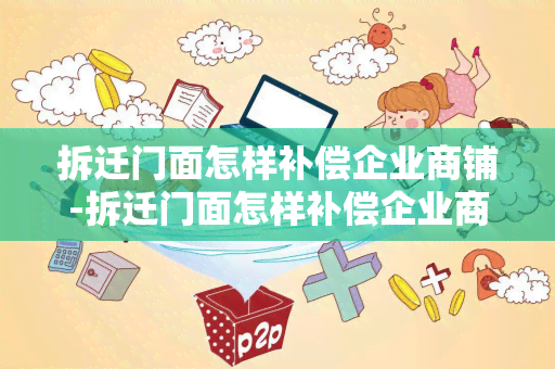 拆迁门面怎样补偿企业商铺-拆迁门面怎样补偿企业商铺的钱