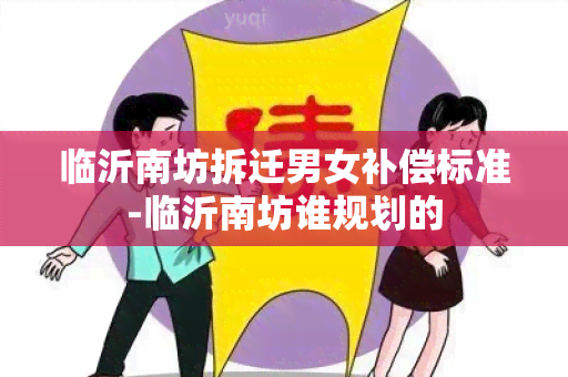 临沂南坊拆迁男女补偿标准-临沂南坊谁规划的