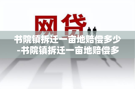 书院镇拆迁一亩地赔偿多少-书院镇拆迁一亩地赔偿多少钱