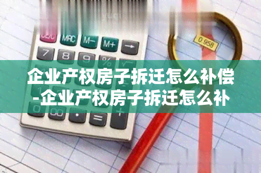 企业产权房子拆迁怎么补偿-企业产权房子拆迁怎么补偿的