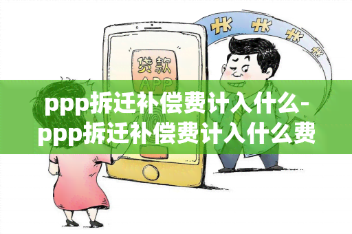 ppp拆迁补偿费计入什么-ppp拆迁补偿费计入什么费用