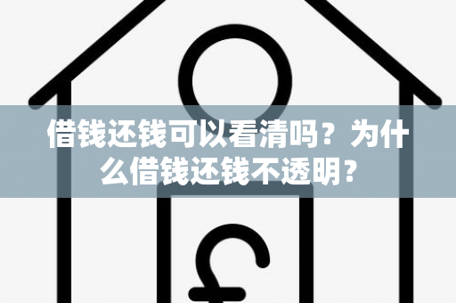 借钱还钱可以看清吗？为什么借钱还钱不透明？