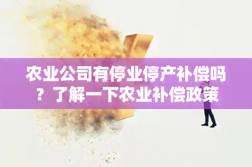 农业公司有停业停产补偿吗？了解一下农业补偿政策