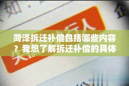 菏泽拆迁补偿包括哪些内容？我想了解拆迁补偿的具体内容和标准。