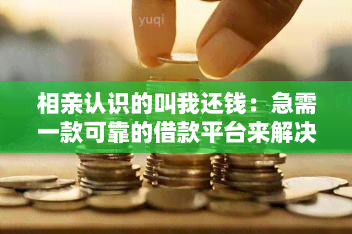 相亲认识的叫我还钱：急需一款可靠的借款平台来解决资金问题！